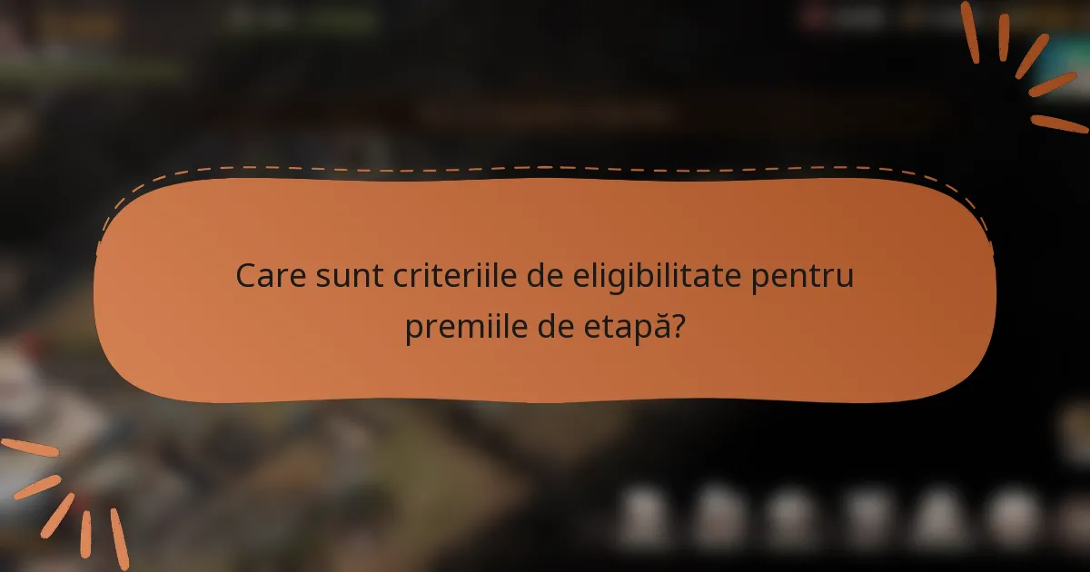 Care sunt criteriile de eligibilitate pentru premiile de etapă?