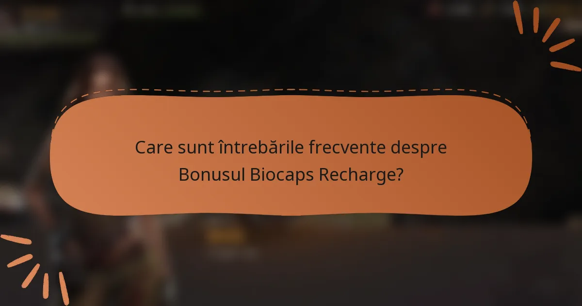 Care sunt întrebările frecvente despre Bonusul Biocaps Recharge?