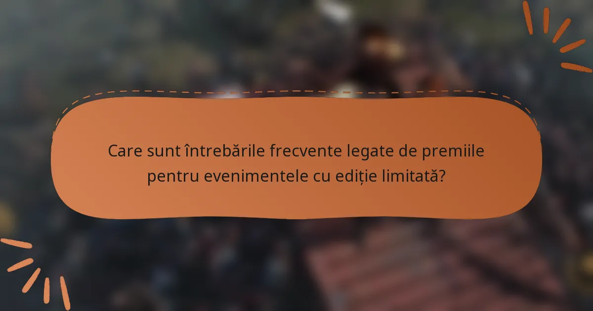 Care sunt întrebările frecvente legate de premiile pentru evenimentele cu ediție limitată?