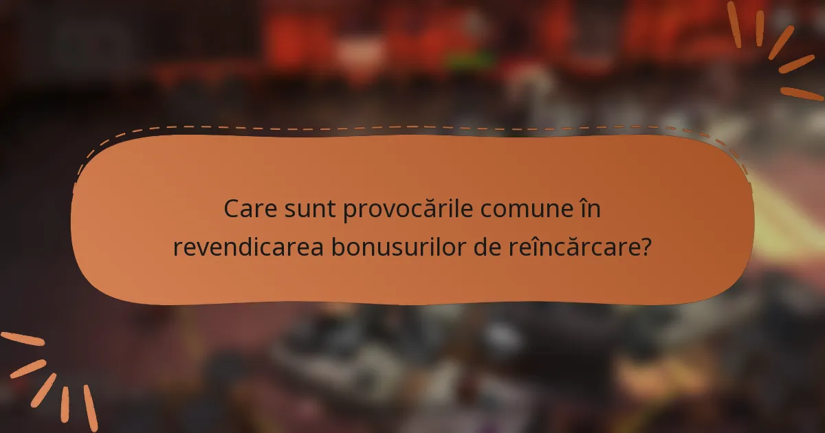Care sunt provocările comune în revendicarea bonusurilor de reîncărcare?