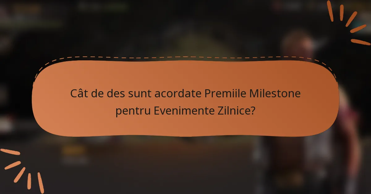Cât de des sunt acordate Premiile Milestone pentru Evenimente Zilnice?