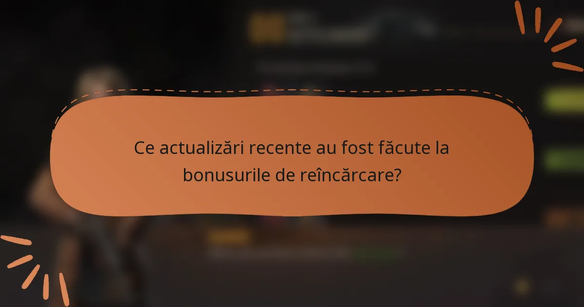 Ce actualizări recente au fost făcute la bonusurile de reîncărcare?