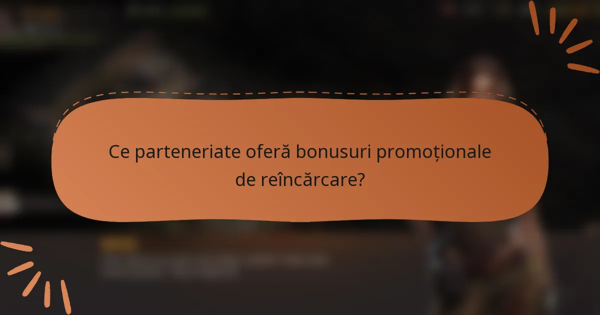 Ce parteneriate oferă bonusuri promoționale de reîncărcare?