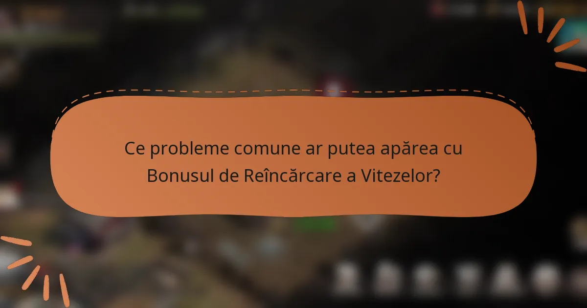 Ce probleme comune ar putea apărea cu Bonusul de Reîncărcare a Vitezelor?