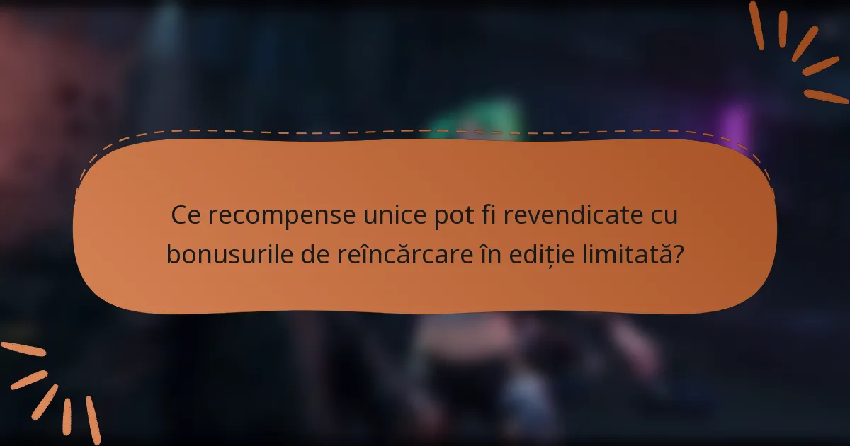 Ce recompense unice pot fi revendicate cu bonusurile de reîncărcare în ediție limitată?