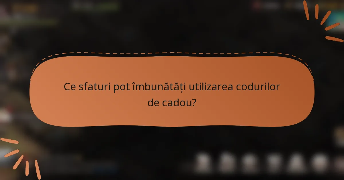 Ce sfaturi pot îmbunătăți utilizarea codurilor de cadou?