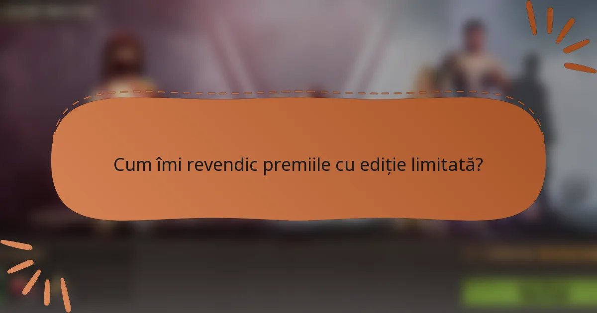 Cum îmi revendic premiile cu ediție limitată?