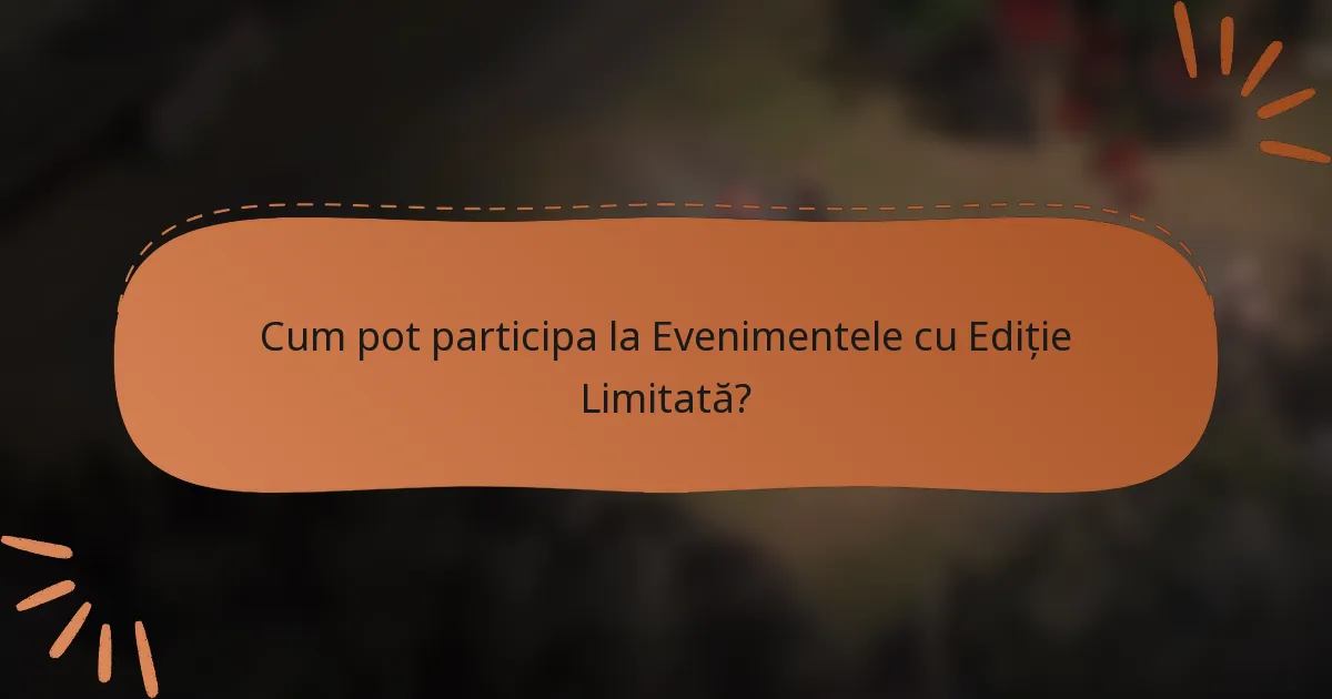 Cum pot participa la Evenimentele cu Ediție Limitată?