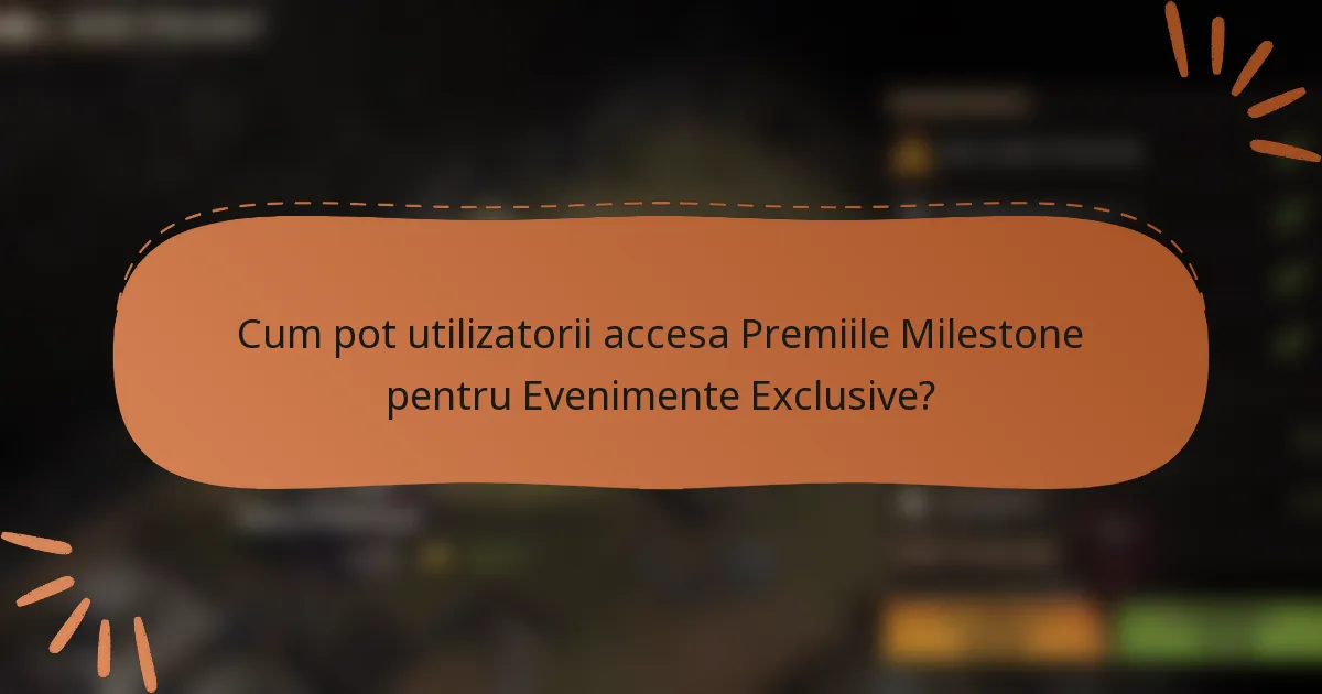 Cum pot utilizatorii accesa Premiile Milestone pentru Evenimente Exclusive?