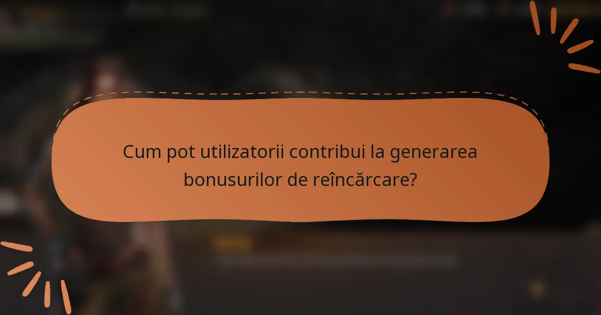 Cum pot utilizatorii contribui la generarea bonusurilor de reîncărcare?