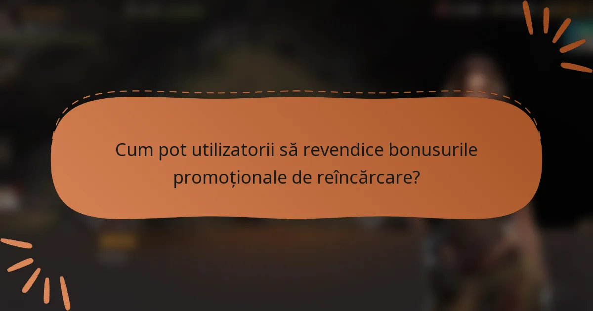 Cum pot utilizatorii să revendice bonusurile promoționale de reîncărcare?