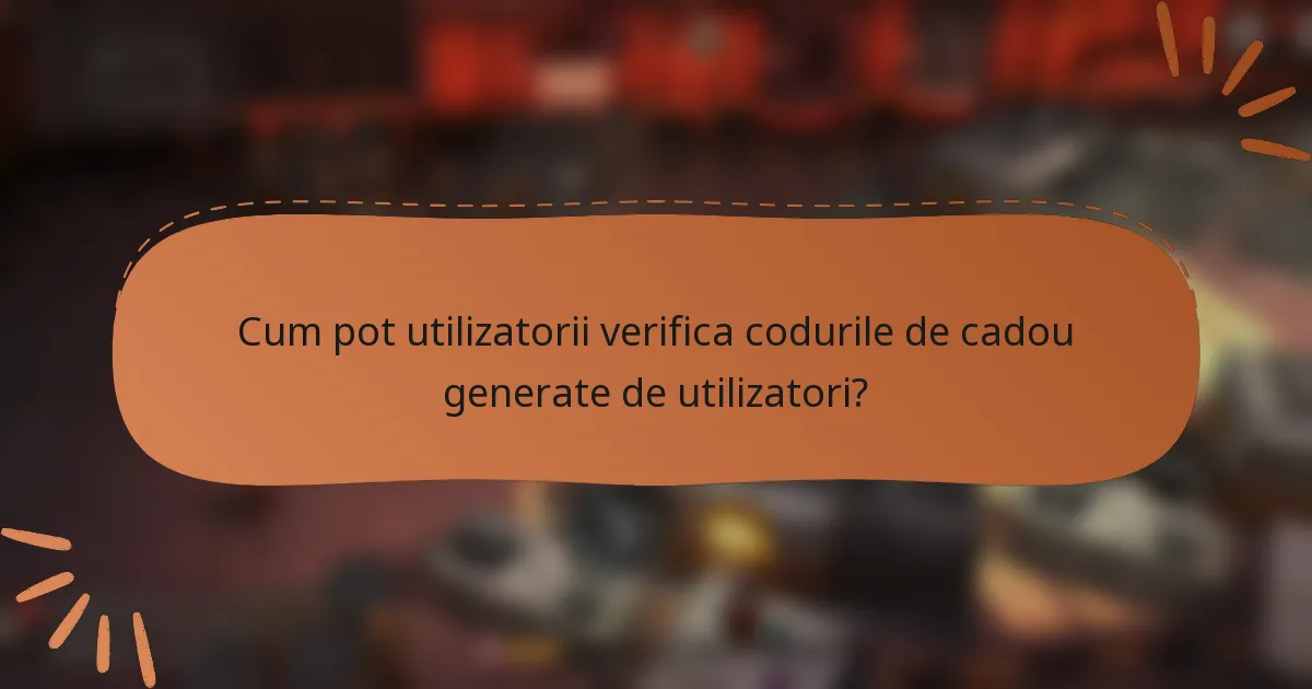 Cum pot utilizatorii verifica codurile de cadou generate de utilizatori?