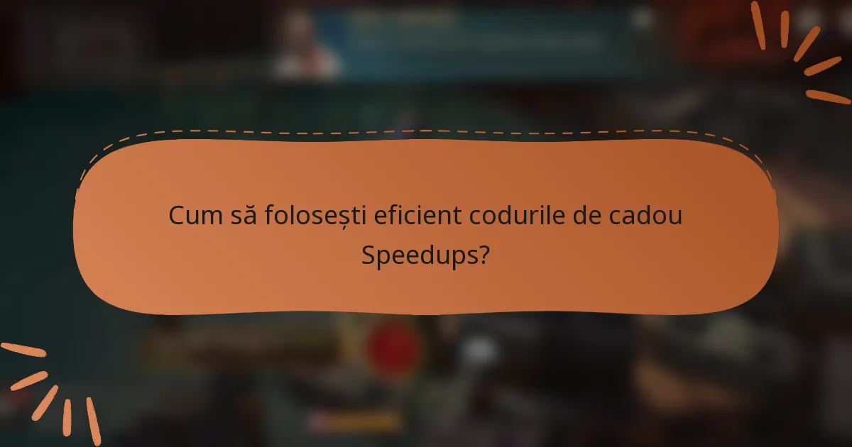 Cum să folosești eficient codurile de cadou Speedups?