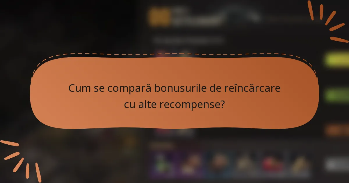Cum se compară bonusurile de reîncărcare cu alte recompense?