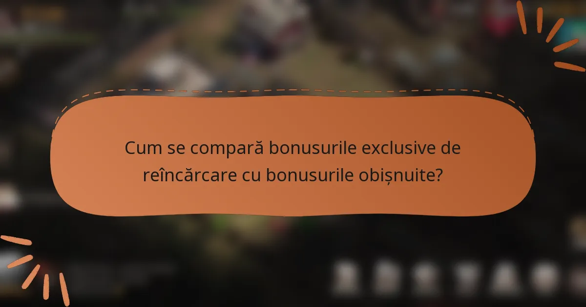 Cum se compară bonusurile exclusive de reîncărcare cu bonusurile obișnuite?