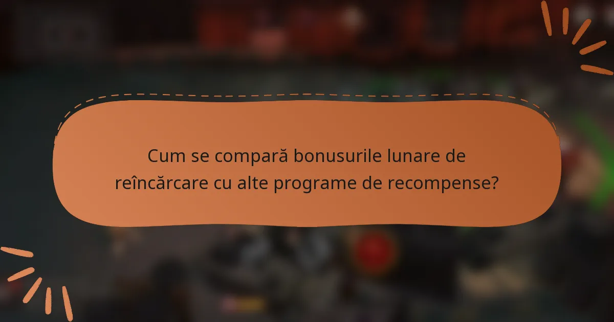 Cum se compară bonusurile lunare de reîncărcare cu alte programe de recompense?