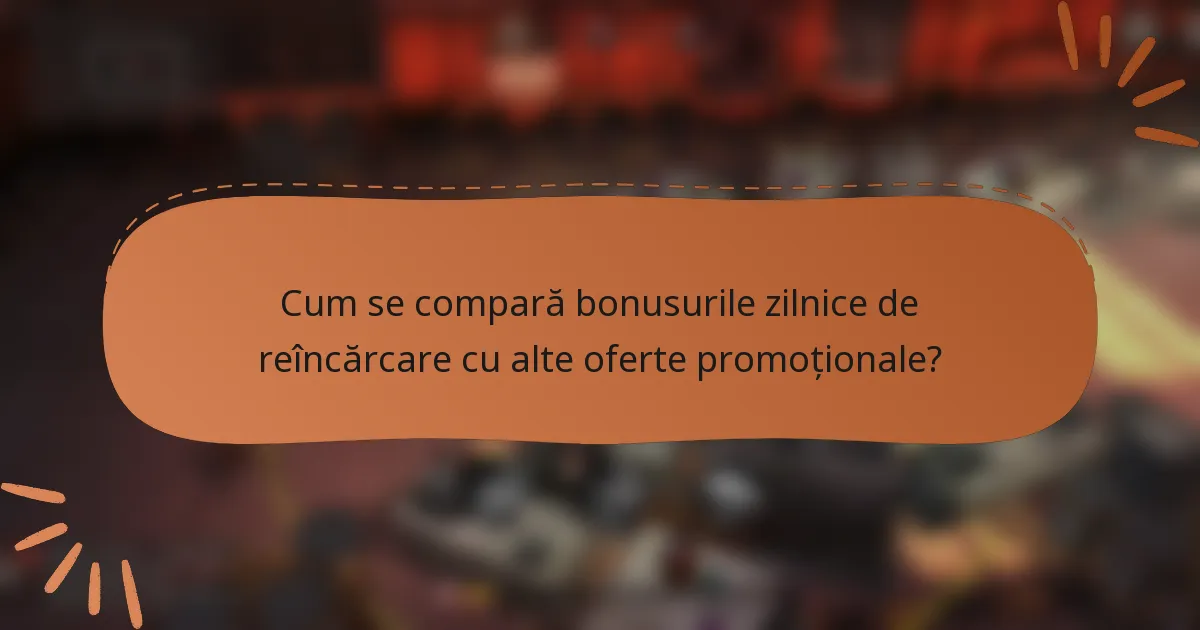 Cum se compară bonusurile zilnice de reîncărcare cu alte oferte promoționale?